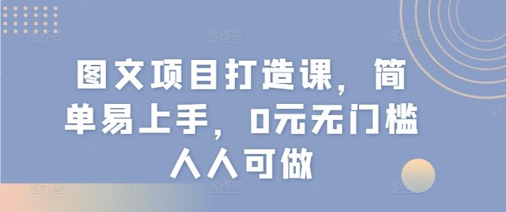 图文项目打造课，简单易上手，0元无门槛人人可做 - 搞薯条网-搞薯条网