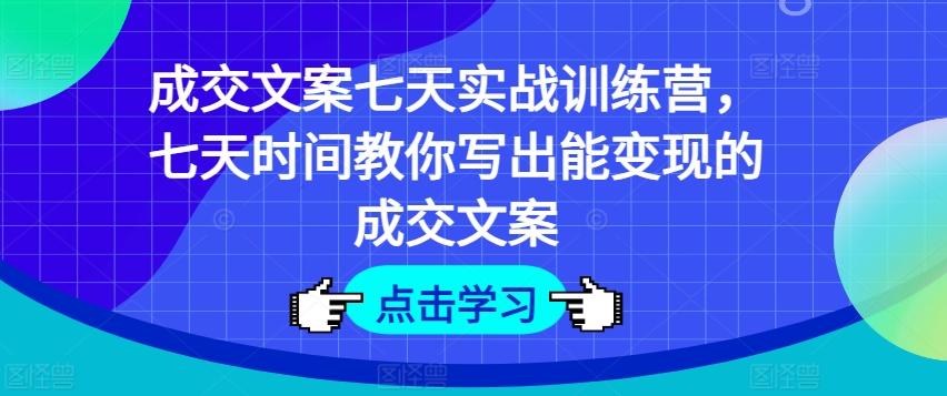 成交文案七天实战训练营，七天时间教你写出能变现的成交文案 - 搞薯条网-搞薯条网