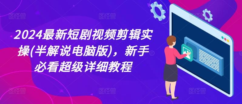 2024最新短剧视频剪辑实操(半解说电脑版)，新手必看超级详细教程-森森项目库