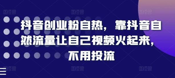 抖音创业粉自热，靠抖音自然流量让自己视频火起来，不用投流 - 搞薯条网-搞薯条网