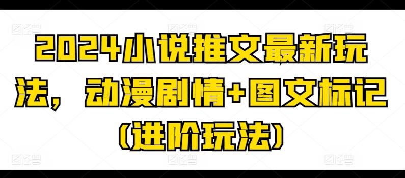 2024小说推文最新玩法，动漫剧情+图文标记(进阶玩法) - 搞薯条网-搞薯条网