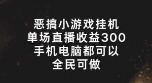 恶搞小游戏挂机，单场直播300+，全民可操作【揭秘】-搞薯条网
