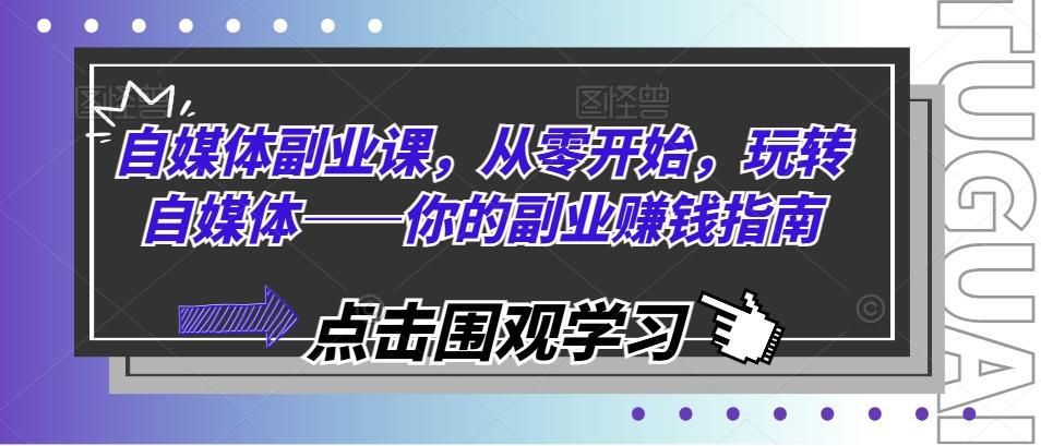 自媒体副业课，从零开始，玩转自媒体——你的副业赚钱指南 - 搞薯条网-搞薯条网