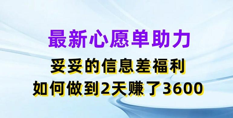 最新心愿单助力，妥妥的信息差福利，两天赚了3.6K【揭秘】 - 搞薯条网-搞薯条网