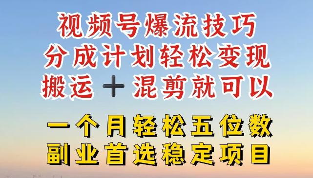 视频号爆流技巧，分成计划轻松变现，搬运 +混剪就可以，一个月轻松五位数稳定项目【揭秘】 - 搞薯条网-搞薯条网