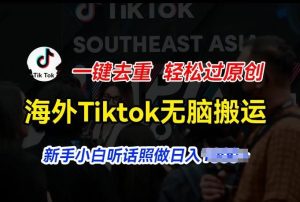 海外Tiktok短视频无脑搬运，一键去重轻松过原创，新手小白听话照做日入几张【揭秘】-搞薯条网