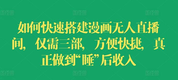 如何快速搭建漫画无人直播间，仅需三部，方便快捷，真正做到“睡”后收入【揭秘】-森森项目库