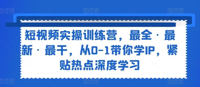 短视频实操训练营，最全·最新·最干，从0-1带你学IP，紧贴热点深度学习 - 搞薯条网-搞薯条网