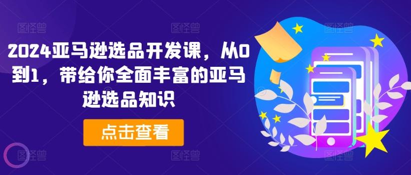 2024亚马逊选品开发课，从0到1，带给你全面丰富的亚马逊选品知识 - 搞薯条网-搞薯条网
