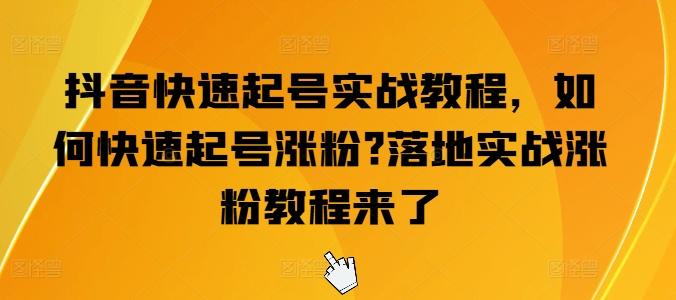抖音快速起号实战教程，如何快速起号涨粉?落地实战涨粉教程来了-森森项目库