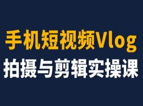 手机短视频Vlog拍摄与剪辑实操课，小白变大师 - 搞薯条网-搞薯条网