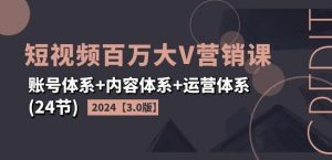 2024短视频百万大V营销课【3.0版】账号体系+内容体系+运营体系(24节)-搞薯条网