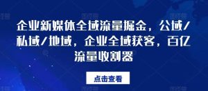 企业新媒体全域流量掘金,公域/私域/地域,企业全域获客,百亿流量收割器-搞薯条网