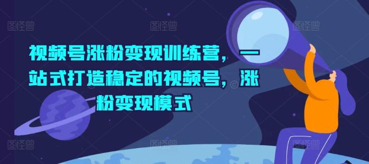 视频号涨粉变现训练营，一站式打造稳定的视频号，涨粉变现模式 - 搞薯条网-搞薯条网