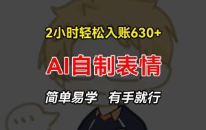 2小时轻松入账630+赚钱项目，手把手教你做AI自制表情，简单易学有手就行【揭秘】-搞薯条网