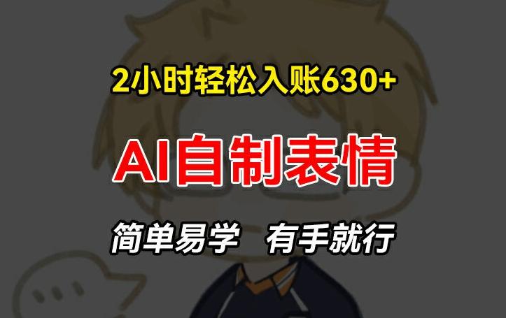 2小时轻松入账630+赚钱项目，手把手教你做AI自制表情，简单易学有手就行【揭秘】 - 搞薯条网-搞薯条网