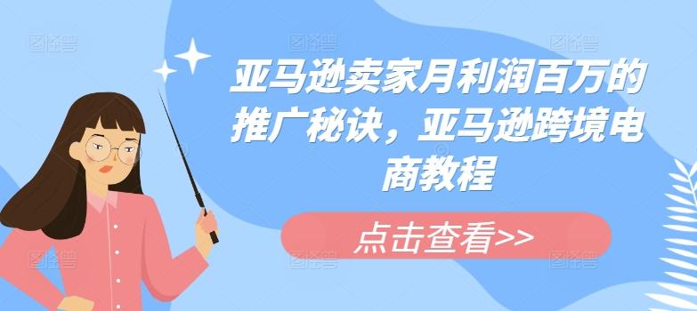 亚马逊卖家月利润百万的推广秘诀，亚马逊跨境电商教程 - 搞薯条网-搞薯条网