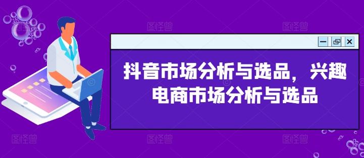 抖音市场分析与选品，兴趣电商市场分析与选品 - 搞薯条网-搞薯条网
