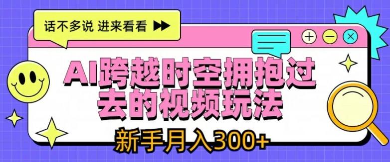 AI跨越时空拥抱过去的视频玩法，新手月入3000+【揭秘】 - 搞薯条网-搞薯条网