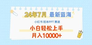 2024年7月最新蓝海赛道，小红书班本PPT项目，小白轻松上手，月入1W+【揭秘】-搞薯条网