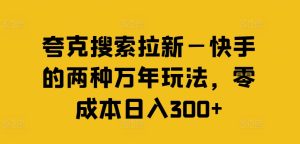 夸克搜索拉新—快手的两种万年玩法，零成本日入300+-搞薯条网