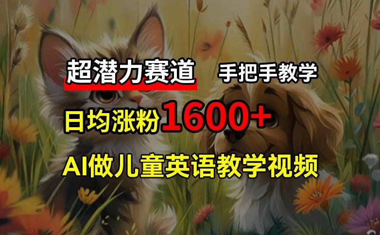 超潜力赛道，免费AI做儿童英语教学视频，3个月涨粉10w+，手把手教学，在家轻松获取被动收入 - 搞薯条网-搞薯条网