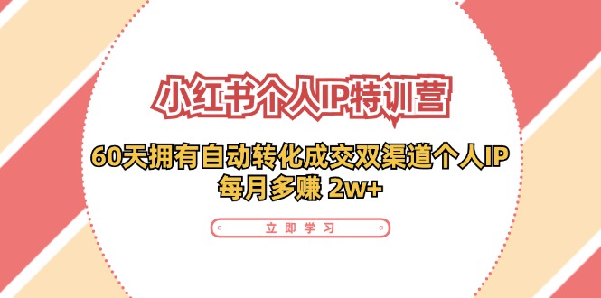 小红书·个人IP特训营：60天拥有 自动转化成交双渠道个人IP，每月多赚 2w+ - 搞薯条网-搞薯条网