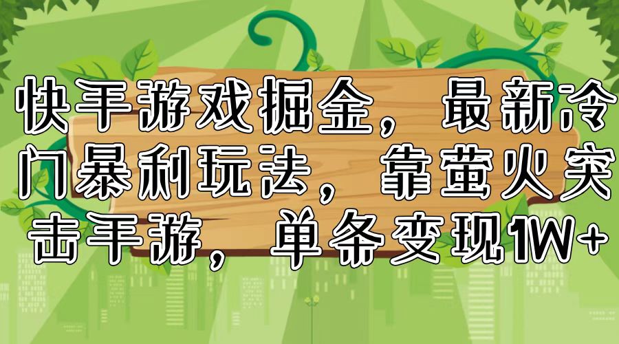快手游戏掘金，最新冷门暴利玩法，靠萤火突击手游，单条变现1W+-森森项目库