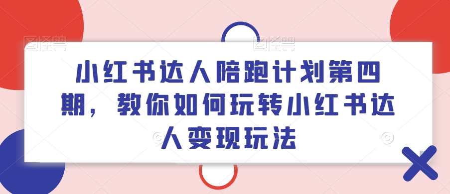 小红书达人陪跑计划第四期，教你如何玩转小红书达人变现玩法 - 搞薯条网-搞薯条网