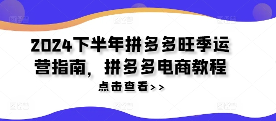 2024下半年拼多多旺季运营指南，拼多多电商教程 - 搞薯条网-搞薯条网
