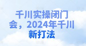 千川实操闭门会，2024年千川新打法-搞薯条网