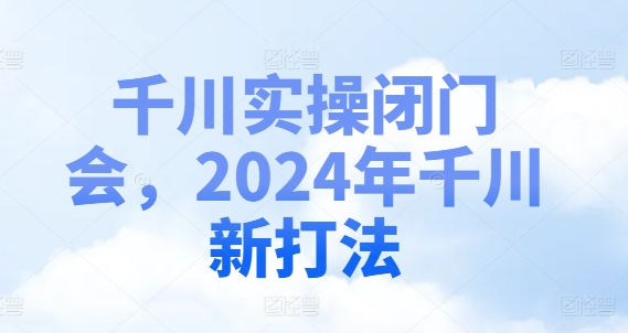 千川实操闭门会，2024年千川新打法 - 搞薯条网-搞薯条网