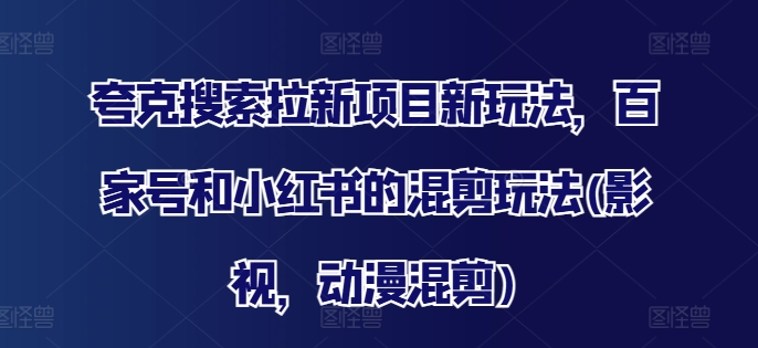 夸克搜索拉新项目新玩法，百家号和小红书的混剪玩法(影视，动漫混剪) - 搞薯条网-搞薯条网