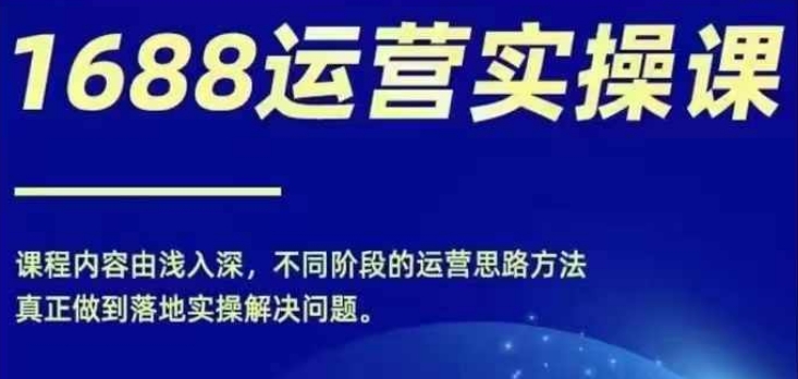 1688实操运营课，零基础学会1688实操运营，电商年入百万不是梦 - 搞薯条网-搞薯条网