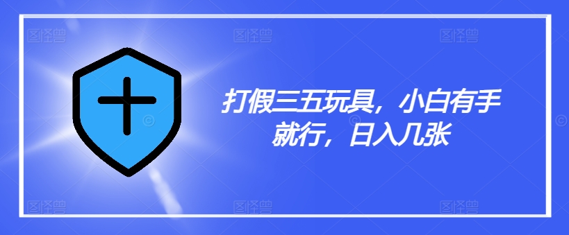 打假三五玩具，小白有手就行，日入几张【仅揭秘】 - 搞薯条网-搞薯条网