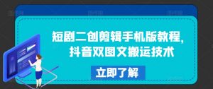 短剧二创剪辑手机版教程,抖音双图文搬运技术-搞薯条网