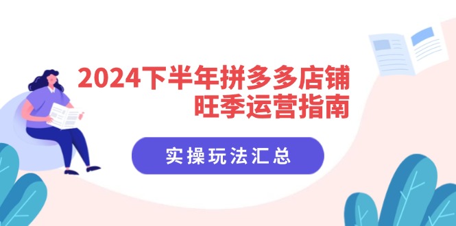 2024下半年拼多多店铺旺季运营指南：实操玩法汇总(8节课-森森项目库