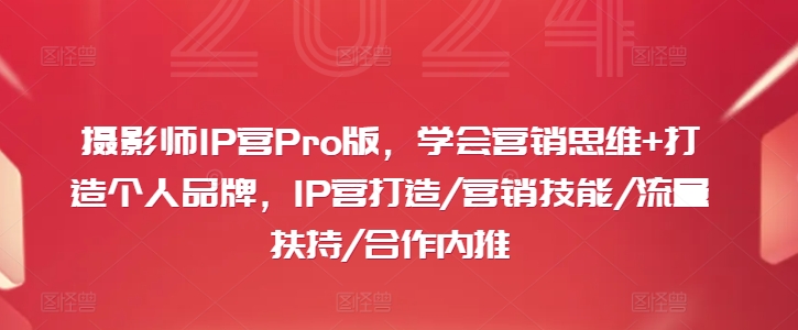 摄影师IP营Pro版，学会营销思维+打造个人品牌，IP营打造/营销技能/流量扶持/合作内推 - 搞薯条网-搞薯条网