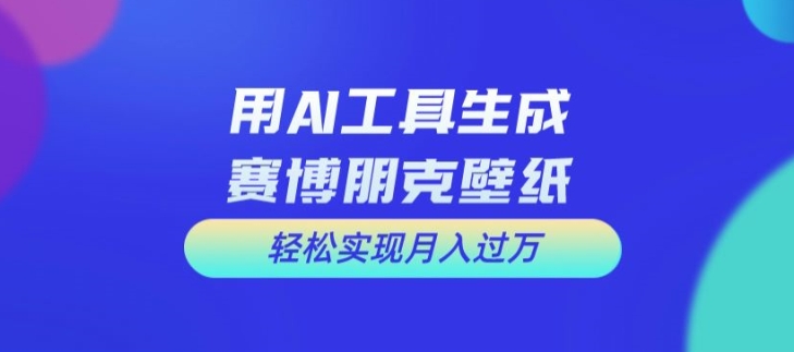 用AI工具设计赛博朋克壁纸，轻松实现月入万+【揭秘】 - 搞薯条网-搞薯条网