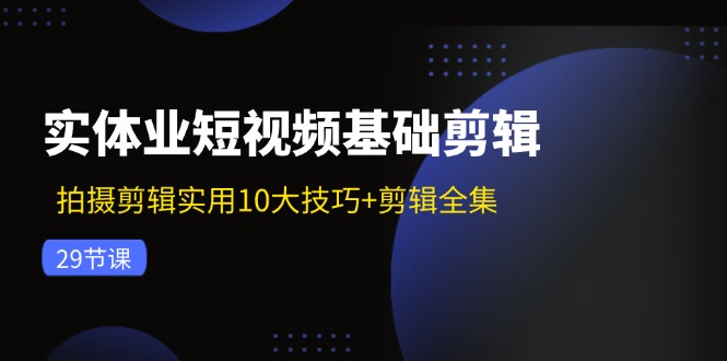 实体业短视频基础剪辑：拍摄剪辑实用10大技巧+剪辑全集(29节 - 搞薯条网-搞薯条网