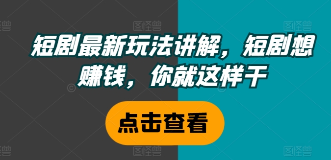 短剧最新玩法讲解，短剧想赚钱，你就这样干 - 搞薯条网-搞薯条网