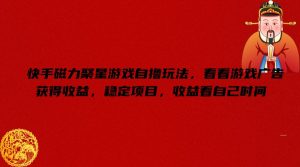 快手磁力聚星游戏自撸玩法，看看游戏广告获得收益，稳定项目，收益看自己时间【揭秘】-搞薯条网