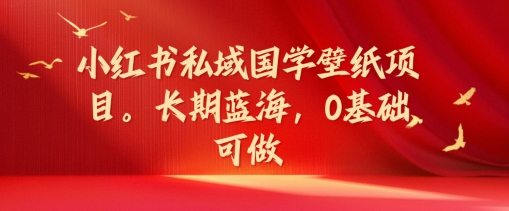 小红书私域国学壁纸项目，长期蓝海，0基础可做【揭秘】 - 搞薯条网-搞薯条网