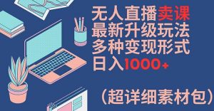 无人直播卖课最新升级玩法，多种变现形式，日入1000+(超详细素材包)【揭秘】-搞薯条网