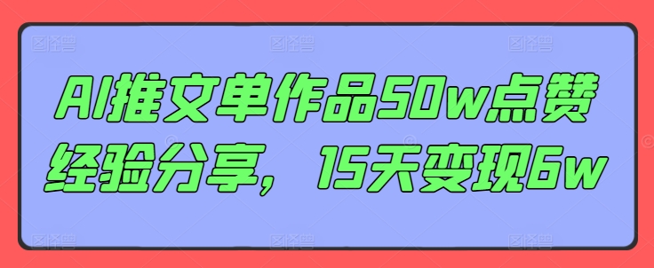 AI推文单作品50w点赞经验分享，15天变现6w - 搞薯条网-搞薯条网