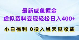 最新咸鱼掘金，虚拟资料变现，轻松日入400+，小白福利，0投入当天见收益【揭秘】-搞薯条网