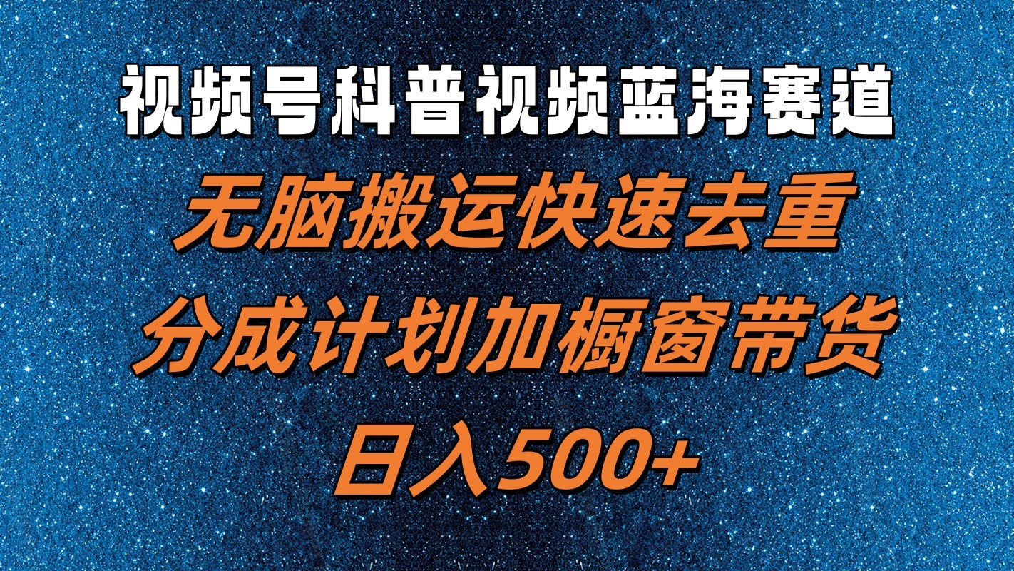视频号科普视频蓝海赛道，无脑搬运快速去重，分成计划加橱窗带货，日入500+ - 搞薯条网-搞薯条网