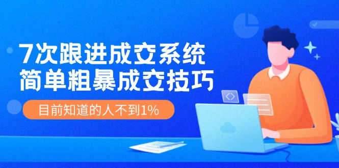 7次 跟进 成交系统：简单粗暴成交技巧，目前知道的人不到1% - 搞薯条网-搞薯条网