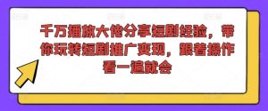 千万播放大佬分享短剧经验，带你玩转短剧推广变现，跟着操作看一遍就会-搞薯条网