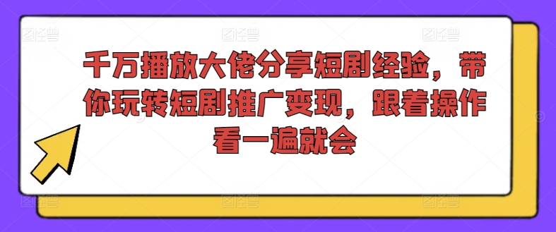 千万播放大佬分享短剧经验，带你玩转短剧推广变现，跟着操作看一遍就会 - 搞薯条网-搞薯条网